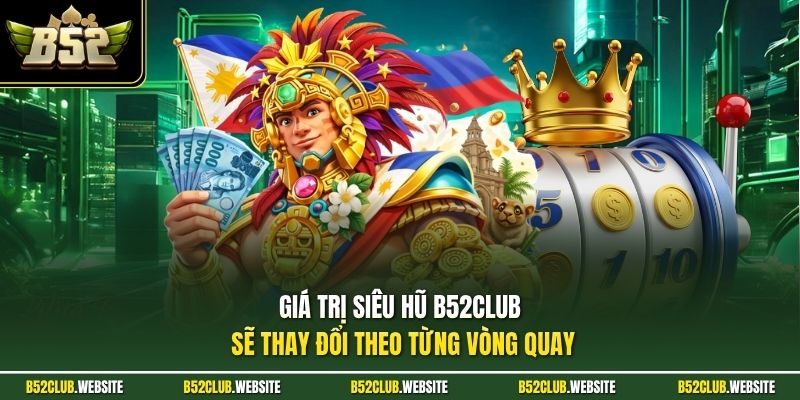Giá trị siêu hũ B52Club sẽ thay đổi theo từng vòng quay